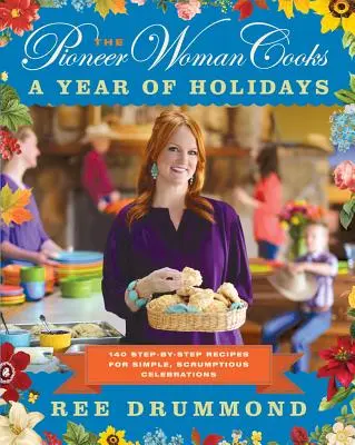 Pioneer Woman Cooks--A Year of Holidays : 140 recettes étape par étape pour des célébrations simples et délicieuses - The Pioneer Woman Cooks--A Year of Holidays: 140 Step-By-Step Recipes for Simple, Scrumptious Celebrations