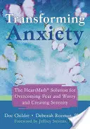 Transformer l'anxiété : La solution Heartmath pour vaincre la peur et l'inquiétude et créer la sérénité - Transforming Anxiety: The Heartmath Solution for Overcoming Fear and Worry and Creating Serenity