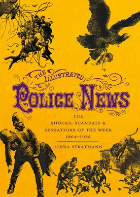 Les nouvelles illustrées de la police : Les chocs, scandales et sensations de la semaine 1864-1938 - The Illustrated Police News: The Shocks, Scandals & Sensations of the Week 1864-1938