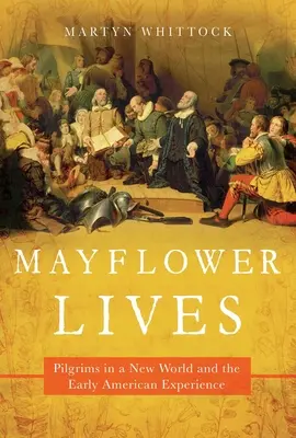 Les vies du Mayflower : Pilgrims in a New World and the Early American Experience (Les pèlerins dans un nouveau monde et l'expérience des débuts de l'Amérique) - Mayflower Lives: Pilgrims in a New World and the Early American Experience