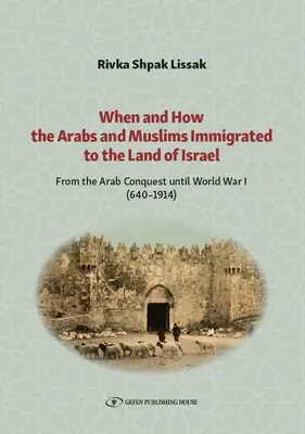 Quand et comment les Arabes et les Musulmans ont immigré en Terre d'Israël : De la conquête arabe à la Première Guerre mondiale (640-1914) - When and How the Arabs and Muslims Immigrated to the Land of Israel: From the Arab Conquest Until World War I (640-1914)