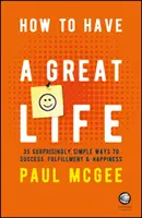 How to Have a Great Life : 35 Surprisingly Simple Ways to Success, Fulfillment and Happiness (Comment avoir une vie formidable : 35 moyens étonnamment simples de réussir, de s'épanouir et d'être heureux) - How to Have a Great Life: 35 Surprisingly Simple Ways to Success, Fulfillment and Happiness