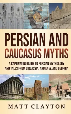 Mythes persans et caucasiens : Un guide captivant de la mythologie persane et des contes de Circassie, d'Arménie et de Géorgie - Persian and Caucasus Myths: A Captivating Guide to Persian Mythology and Tales from Circassia, Armenia, and Georgia