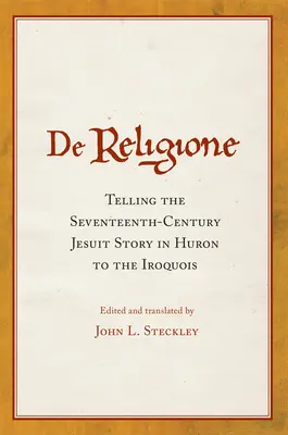 De Religione : Raconter l'histoire des jésuites du XVIIe siècle en huron aux Iroquois - De Religione: Telling the Seventeenth-Century Jesuit Story in Huron to the Iroquois