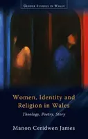 Femmes, identité et religion au Pays de Galles - Théologie, poésie, histoire - Women, Identity and Religion in Wales - Theology, Poetry, Story