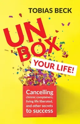 Unbox Your Life : Curbing Chronic Complainers, Living Life Liberated, and Other Secrets to Success (Positive Thinking Book, Internationa - Unbox Your Life: Curbing Chronic Complainers, Living Life Liberated, and Other Secrets to Success (Positive Thinking Book, Internationa