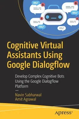 Assistants virtuels cognitifs utilisant Google Dialogflow : Développer des robots cognitifs complexes à l'aide de la plateforme Google Dialogflow - Cognitive Virtual Assistants Using Google Dialogflow: Develop Complex Cognitive Bots Using the Google Dialogflow Platform