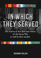 In Which They Served : L'histoire de cinq hommes et femmes de la Grande Guerre racontée par leurs médailles - In Which They Served: The Stories of Five Men and Women of the Great War as Told by Their Medals