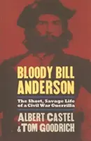 Bloody Bill Anderson : La vie courte et sauvage d'un guérillero de la guerre de Sécession - Bloody Bill Anderson: The Short, Savage Life of a Civil War Guerrilla