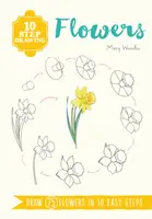 Dessin en 10 étapes : Fleurs - Dessinez 75 fleurs en 10 étapes faciles - 10 Step Drawing: Flowers - Draw 75 Flowers in 10 Easy Steps