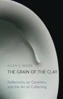 Le grain de l'argile : Réflexions sur la céramique et l'art de collectionner - The Grain of the Clay: Reflections on Ceramics and the Art of Collecting