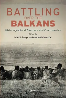 La bataille des Balkans : questions et controverses historiographiques - Battling over the Balkans: Historiographical Questions and Controversies