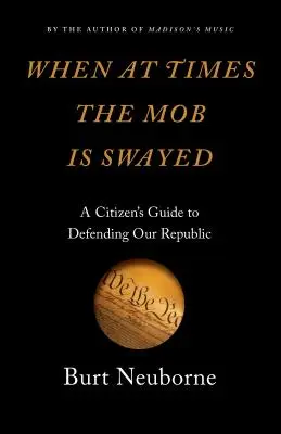 Quand la foule est parfois ébranlée : Guide du citoyen pour la défense de la République - When at Times the Mob Is Swayed: A Citizen's Guide to Defending Our Republic