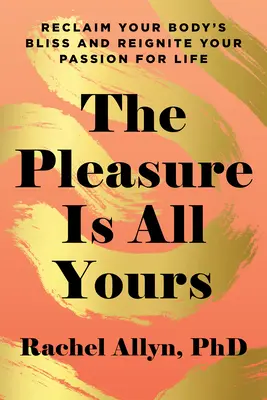 Le plaisir est à vous : Retrouvez le bonheur de votre corps et ravivez votre passion pour la vie - The Pleasure Is All Yours: Reclaim Your Body's Bliss and Reignite Your Passion for Life