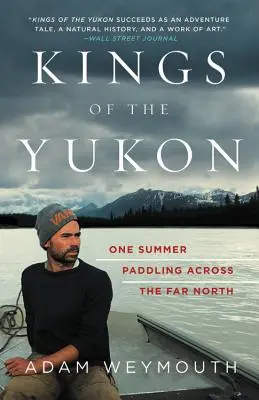 Les rois du Yukon : Un été à pagayer dans le Grand Nord - Kings of the Yukon: One Summer Paddling Across the Far North