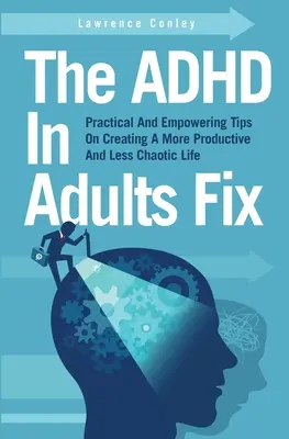 Le remède au TDAH chez les adultes : Des conseils pratiques et stimulants pour créer une vie plus productive et moins chaotique - The ADHD In Adults Fix: Practical And Empowering Tips On Creating A More Productive And Less Chaotic Life