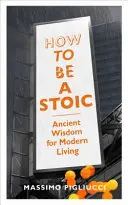 Comment être stoïcien - Sagesse ancienne pour une vie moderne - How To Be A Stoic - Ancient Wisdom for Modern Living