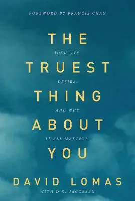 Ce qu'il y a de plus vrai en vous : Identité, désir, et pourquoi tout est important - The Truest Thing about You: Identity, Desire, and Why It All Matters