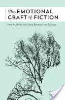 L'art émotionnel de la fiction : Comment écrire l'histoire sous la surface - The Emotional Craft of Fiction: How to Write the Story Beneath the Surface