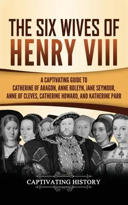 Les six femmes d'Henri VIII : un guide captivant sur Catherine d'Aragon, Anne Boleyn, Jane Seymour, Anne de Clèves, Catherine Howard et Katherine. - The Six Wives of Henry VIII: A Captivating Guide to Catherine of Aragon, Anne Boleyn, Jane Seymour, Anne of Cleves, Catherine Howard, and Katherine