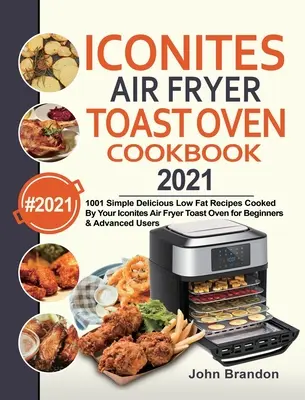 Iconites Air Fryer Toast Oven Cookbook 2021 : 1001 recettes simples et délicieuses à faible teneur en matières grasses cuisinées par votre Iconites Air Fryer Toast Oven pour les débutants et les avancés. - Iconites Air Fryer Toast Oven Cookbook 2021: 1001 Simple Delicious Low Fat Recipes Cooked By Your Iconites Air Fryer Toast Oven for Beginners & Advanc