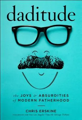 Daditude : Les joies et les absurdités de la paternité moderne - Daditude: The Joys & Absurdities of Modern Fatherhood