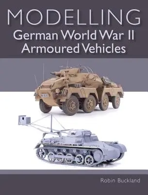Modéliser les véhicules blindés allemands de la Seconde Guerre mondiale - Modelling German World War II Armoured Vehicles
