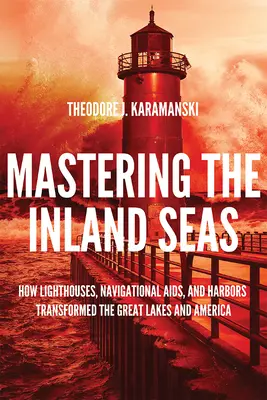 Maîtriser les mers intérieures : comment les phares, les aides à la navigation et les ports ont transformé les Grands Lacs et l'Amérique - Mastering the Inland Seas: How Lighthouses, Navigational Aids, and Harbors Transformed the Great Lakes and America