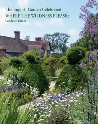 Là où la sauvagerie plaît : Le jardin anglais à l'honneur - Where the Wildness Pleases: The English Garden Celebrated