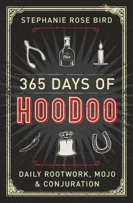 365 jours de Hoodoo : Travail quotidien sur les racines, Mojo et Conjuration - 365 Days of Hoodoo: Daily Rootwork, Mojo & Conjuration