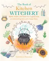 Le livre de la sorcellerie en cuisine : Sortilèges, recettes et rituels pour des repas magiques, un jardin enchanté et une maison heureuse. - The Book of Kitchen Witchery: Spells, Recipes, and Rituals for Magical Meals, an Enchanted Garden, and a Happy Home