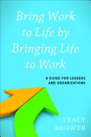 Faire vivre le travail en faisant vivre le travail : Un guide pour les dirigeants et les organisations - Bring Work to Life by Bringing Life to Work: A Guide for Leaders and Organizations