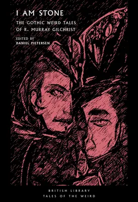 Je suis de pierre : Les contes gothiques de R. Murray Gilchrist - I Am Stone: The Gothic Weird Tales of R. Murray Gilchrist