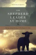 Le berger leader à la maison : Connaître, diriger, protéger et pourvoir aux besoins de votre famille - The Shepherd Leader at Home: Knowing, Leading, Protecting, and Providing for Your Family