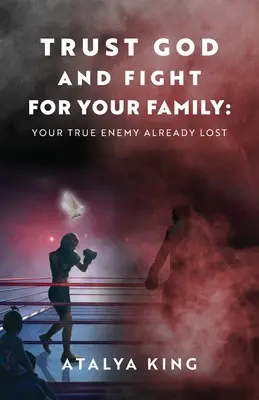 Faites confiance à Dieu et battez-vous pour votre famille : Votre véritable ennemi est déjà perdu - Trust God and Fight for Your Family: Your True Enemy Already Lost