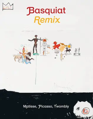 Jean-Michel Basquiat : Remix : Matisse, Picasso, Twombly - Jean-Michel Basquiat: Remix: Matisse, Picasso, Twombly