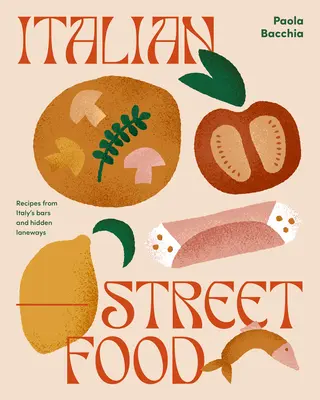 La cuisine de rue italienne : Recettes des bars et des ruelles cachées d'Italie - Italian Street Food: Recipes from Italy's Bars and Hidden Laneways