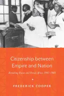 La citoyenneté entre l'empire et la nation : Refaire la France et l'Afrique française, 1945 1960 - Citizenship Between Empire and Nation: Remaking France and French Africa, 1945 1960