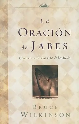 La Oracion de Jabes : Entrer dans une vie de bénédiction - La Oracion de Jabes: Como Entrar A una Vida de Bendicion