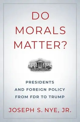 La morale compte-t-elle : les présidents et la politique étrangère de FDR à Trump - Do Morals Matter?: Presidents and Foreign Policy from FDR to Trump