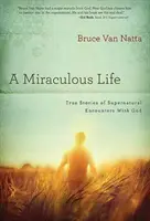 Une vie miraculeuse : Histoires vraies de rencontres surnaturelles avec Dieu - A Miraculous Life: True Stories of Supernatural Encounters with God