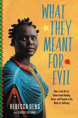 What They Meant for Evil : How a Lost Girl of Sudan Found Healing, Peace, and Purpose in the midst of Suffering (Ce qu'ils voulaient pour le mal : comment une fille perdue du Soudan a trouvé la guérison, la paix et un but au milieu de la souffrance) - What They Meant for Evil: How a Lost Girl of Sudan Found Healing, Peace, and Purpose in the Midst of Suffering