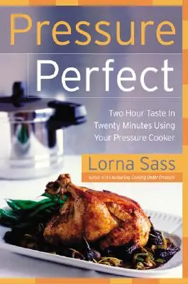 Pression parfaite : Deux heures de goût en vingt minutes avec votre autocuiseur - Pressure Perfect: Two Hour Taste in Twenty Minutes Using Your Pressure Cooker