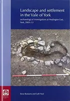 Paysage et habitat dans la vallée de York : Recherches archéologiques à Heslington East, York, 2003-13 - Landscape and Settlement in the Vale of York: Archaeological Investigations at Heslington East, York, 2003-13