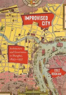 La ville improvisée : Architecture et gouvernance à Shanghai, 1843-1937 - Improvised City: Architecture and Governance in Shanghai, 1843-1937