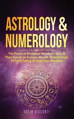 Astrologie et Numérologie : Le pouvoir des anniversaires, des nombres, des étoiles et leurs secrets pour le succès, la richesse, les relations, la bonne aventure et le bonheur. - Astrology & Numerology: The Power Of Birthdays, Numbers, Stars & Their Secrets to Success, Wealth, Relationships, Fortune Telling & Happiness