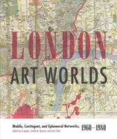 London Art Worlds : Réseaux mobiles, contingents et éphémères, 1960-1980 - London Art Worlds: Mobile, Contingent, and Ephemeral Networks, 1960-1980