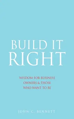 Bien construire : Sagesse pour les chefs d'entreprise et ceux qui veulent le devenir - Build It Right: Wisdom for Business Owners & Those Who Want to Be