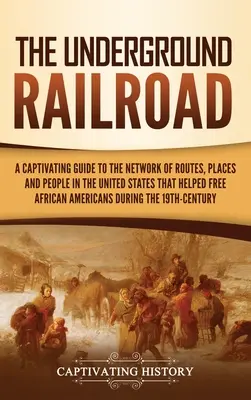 Le chemin de fer clandestin : Un guide captivant sur le réseau de routes, de lieux et de personnes aux États-Unis qui ont aidé à libérer l'Amérique africaine - The Underground Railroad: A Captivating Guide to the Network of Routes, Places, and People in the United States That Helped Free African America