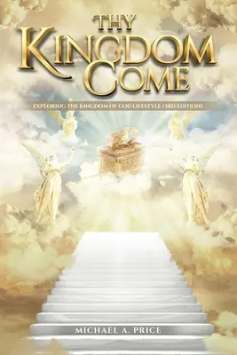 Que ton règne vienne : Explorer le mode de vie du Royaume de Dieu (3ème édition) - Thy Kingdom Come: Exploring the Kingdom of God Lifestyle (3rd Edition)